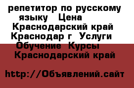 репетитор по русскому языку › Цена ­ 350 - Краснодарский край, Краснодар г. Услуги » Обучение. Курсы   . Краснодарский край